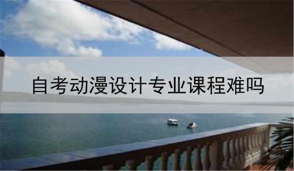 自考动漫设计专业课程难吗