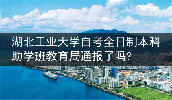 湖北工业大学自考全日制本科助学班教育局通报了吗?