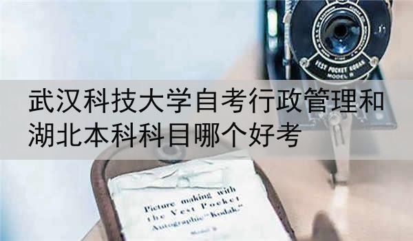 武汉科技大学自考行政管理和湖北本科科目哪个好考