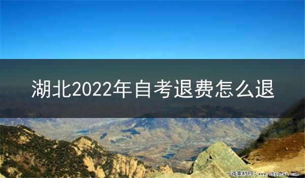湖北2022年自考退费怎么退