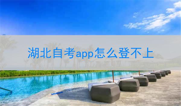 湖北自考app怎么登不上