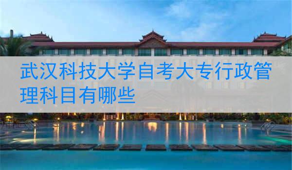 武汉科技大学自考大专行政管理科目有哪些