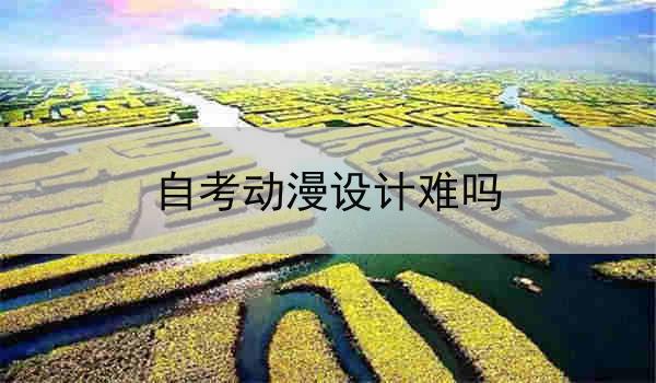 自考动漫设计难吗