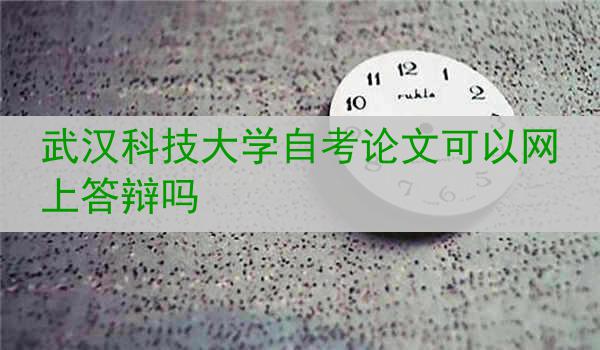 武汉科技大学自考论文可以网上答辩吗