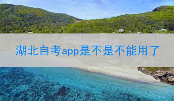 湖北自考app是不是不能用了