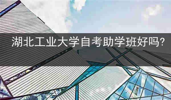 湖北工业大学自考助学班好吗?