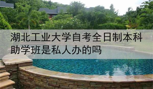 湖北工业大学自考全日制本科助学班是私人办的吗
