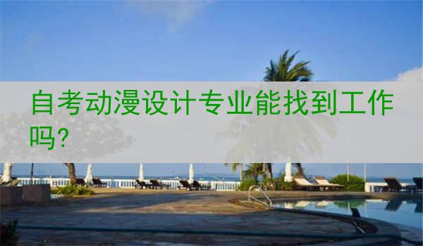 自考动漫设计专业能找到工作吗?