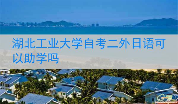 湖北工业大学自考二外日语可以助学吗