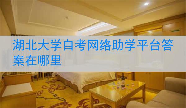 湖北大学自考网络助学平台答案在哪里