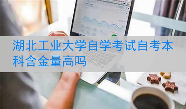 湖北工业大学自学考试自考本科含金量高吗