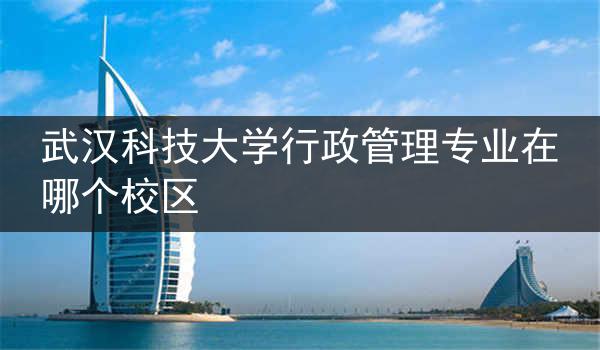 武汉科技大学行政管理专业在哪个校区