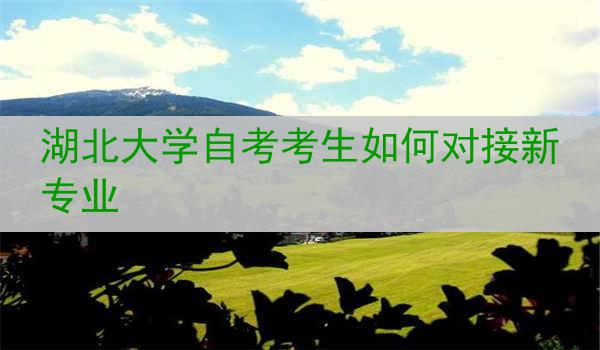湖北大学自考考生如何对接新专业