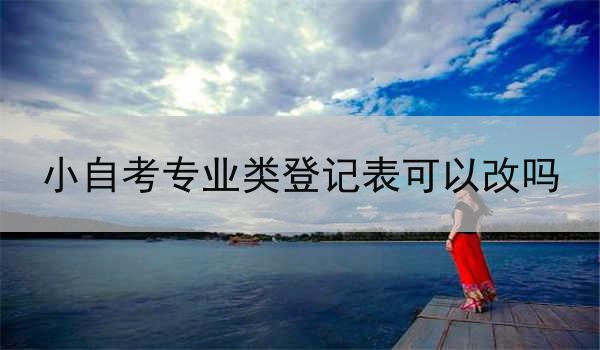 小自考专业类登记表可以改吗