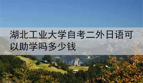 湖北工业大学自考二外日语可以助学吗多少钱
