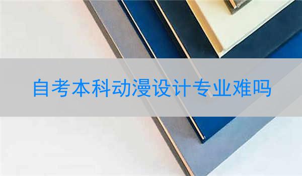自考本科动漫设计专业难吗