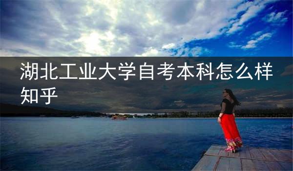湖北工业大学自考本科怎么样知乎