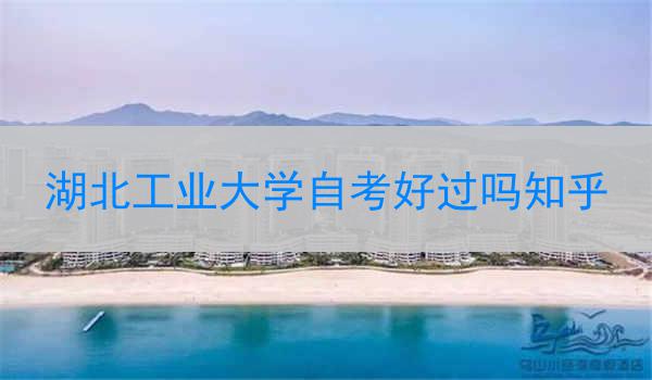 湖北工业大学自考好过吗知乎