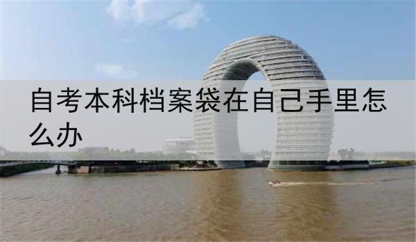 自考本科档案袋在自己手里怎么办