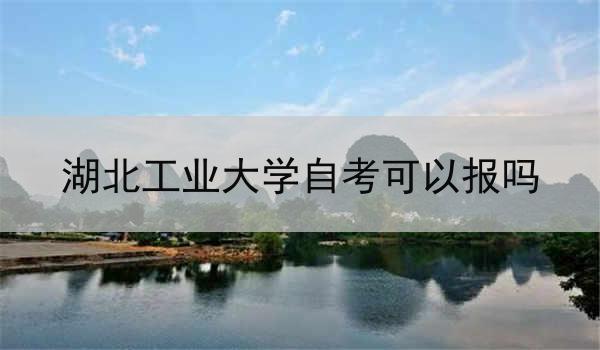 湖北工业大学自考可以报吗