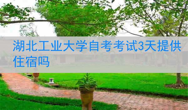 湖北工业大学自考考试3天提供住宿吗