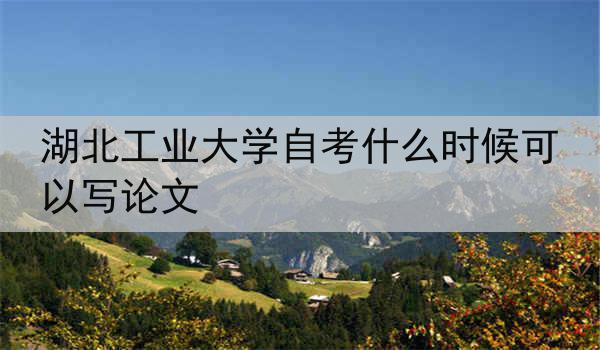 湖北工业大学自考什么时候可以写论文