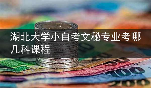 湖北大学小自考文秘专业考哪几科课程