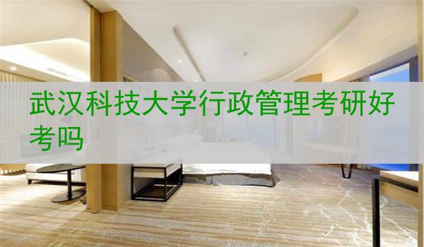武汉科技大学行政管理考研好考吗