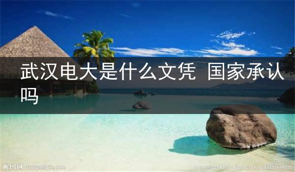 武汉电大是什么文凭 国家承认吗