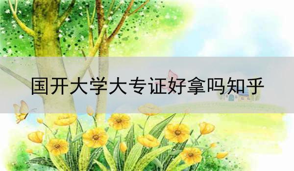 国开大学大专证好拿吗知乎