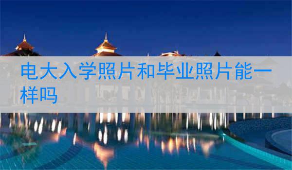 电大入学照片和毕业照片能一样吗