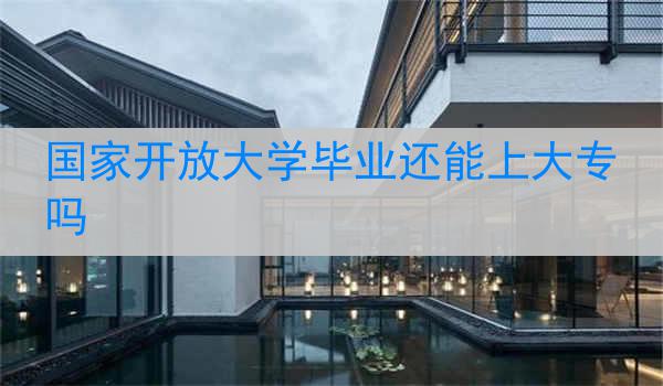 国家开放大学毕业还能上大专吗
