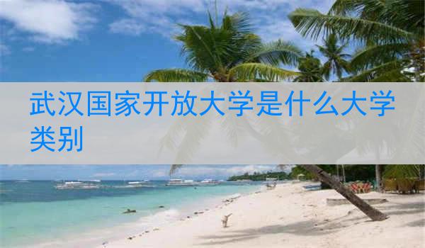 武汉国家开放大学是什么大学类别