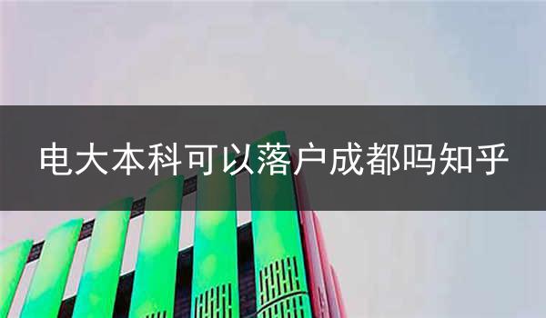 电大本科可以落户成都吗知乎
