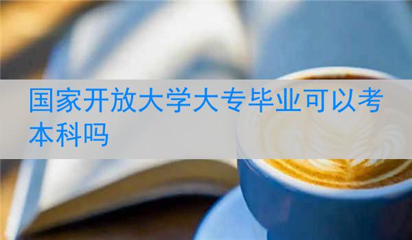 国家开放大学大专毕业可以考本科吗