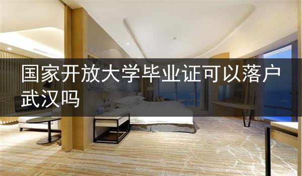 国家开放大学毕业证可以落户武汉吗