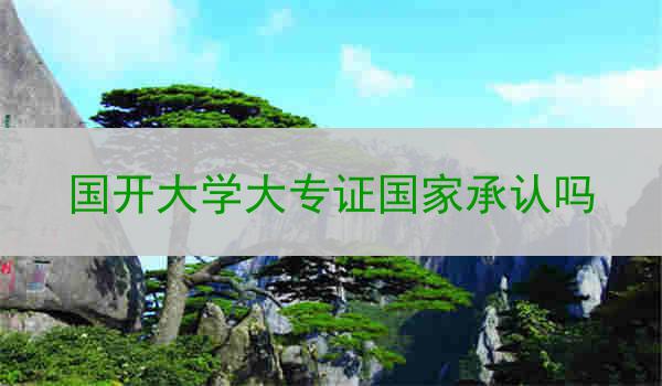 国开大学大专证国家承认吗