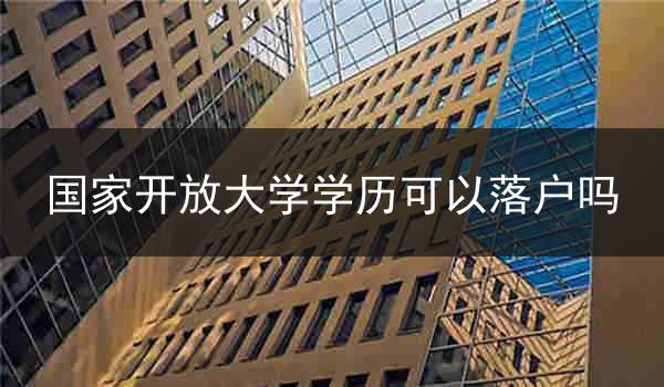 国家开放大学学历可以落户吗