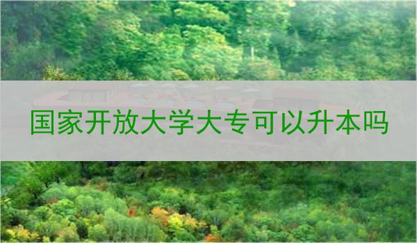 国家开放大学大专可以升本吗