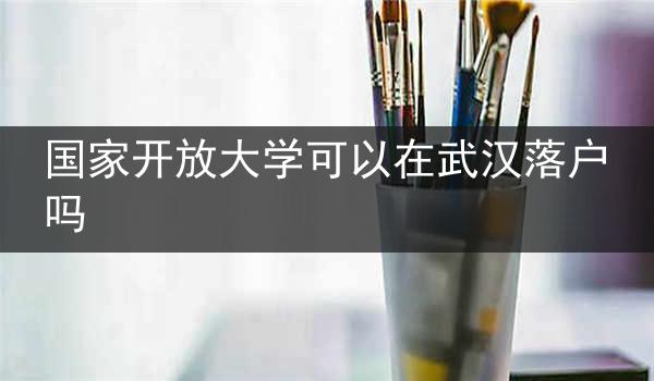 国家开放大学可以在武汉落户吗