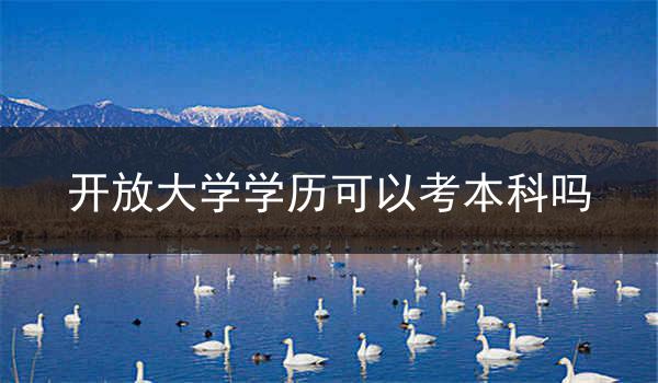 开放大学学历可以考本科吗