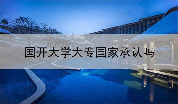 国开大学大专国家承认吗
