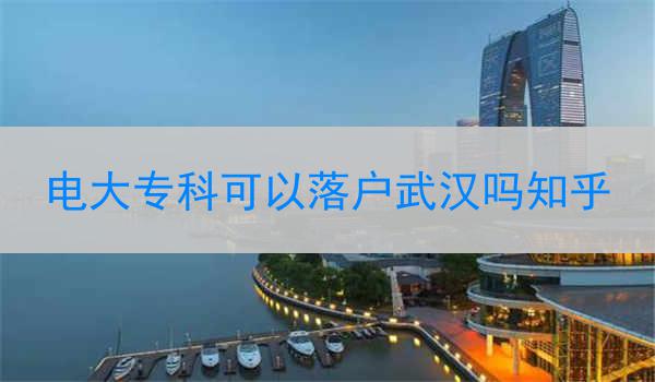 电大专科可以落户武汉吗知乎