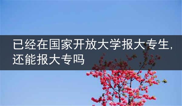 已经在国家开放大学报大专生,还能报大专吗