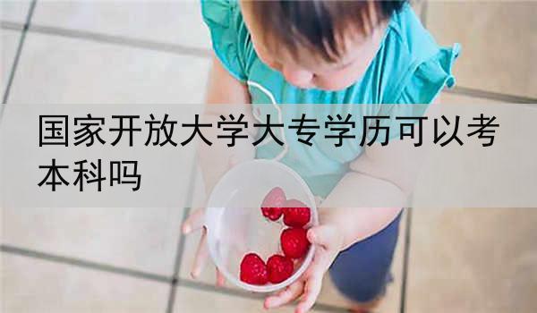 国家开放大学大专学历可以考本科吗
