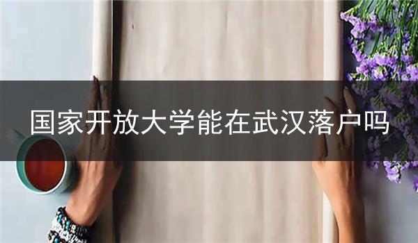 国家开放大学能在武汉落户吗