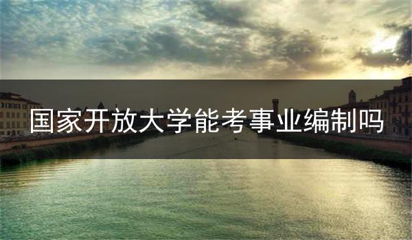 国家开放大学能考事业编制吗