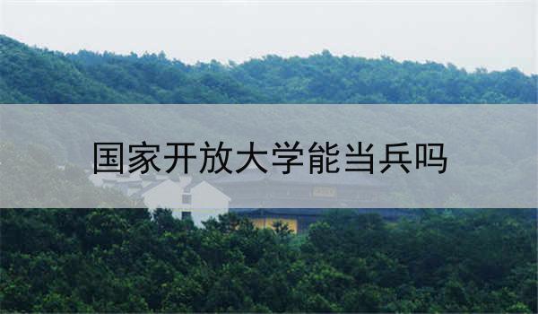 国家开放大学能当兵吗