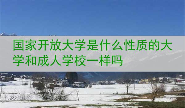 国家开放大学是什么性质的大学和成人学校一样吗