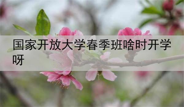 国家开放大学春季班啥时开学呀